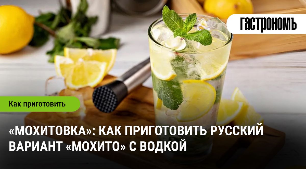 Как подготовить оригинальную «Мохитовку»: русский подход к классическому коктейлю